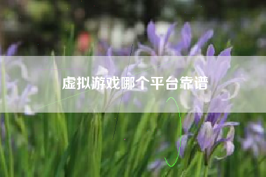 虚拟游戏哪个平台靠谱