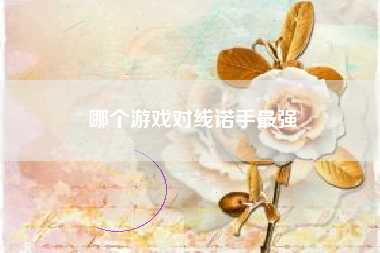 哪个游戏对线诺手最强