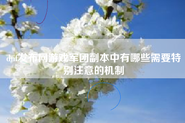 dnf发布网游戏军团副本中有哪些需要特别注意的机制