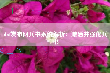 dnf发布网兵书系统解析：激活并强化兵书