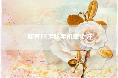便宜的游戏手机哪个好