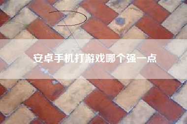 安卓手机打游戏哪个强一点