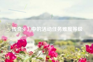 传奇SF》中的活动任务难度等级
