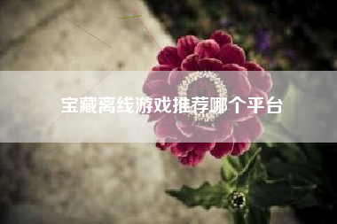 宝藏离线游戏推荐哪个平台