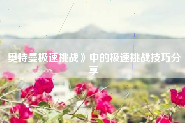 奥特曼极速挑战》中的极速挑战技巧分享