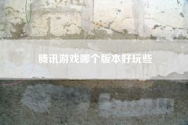 腾讯游戏哪个版本好玩些