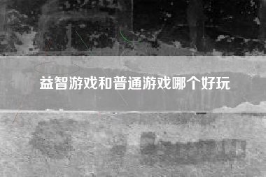 益智游戏和普通游戏哪个好玩