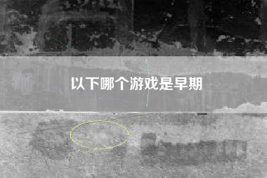 以下哪个游戏是早期