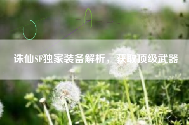 诛仙SF独家装备解析，获取顶级武器
