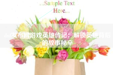 dnf发布网游戏英雄传记：解锁英雄背后的故事秘辛