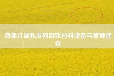 热血江湖私发网游戏材料储备与管理建议