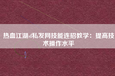 热血江湖sf私发网技能连招教学：提高技术操作水平