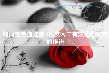 如何在热血江湖sf私发网中有效阻挡敌方的推进