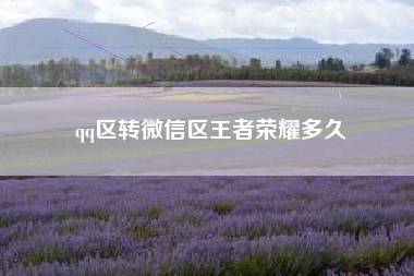 qq区转微信区王者荣耀多久
