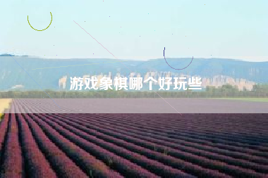 游戏象棋哪个好玩些