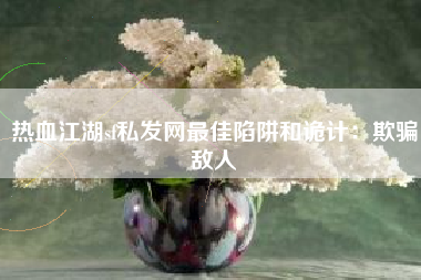 热血江湖sf私发网最佳陷阱和诡计：欺骗敌人