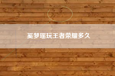 奚梦瑶玩王者荣耀多久