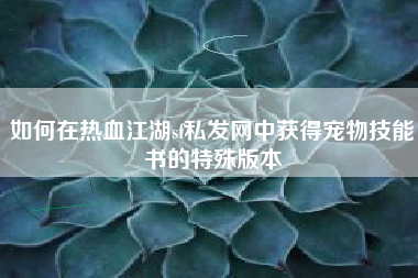 如何在热血江湖sf私发网中获得宠物技能书的特殊版本