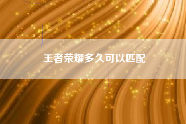 王者荣耀多久可以匹配
