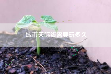 城市天际线需要玩多久