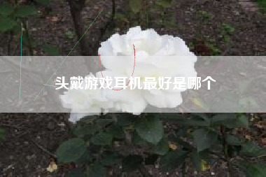 头戴游戏耳机最好是哪个