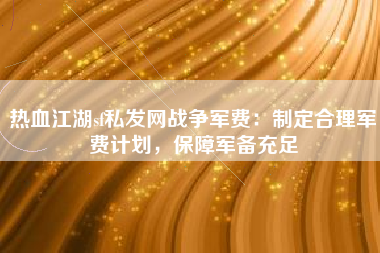 热血江湖sf私发网战争军费：制定合理军费计划，保障军备充足