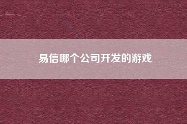 易信哪个公司开发的游戏