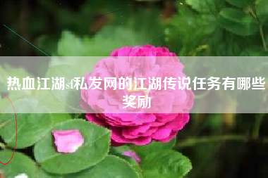 热血江湖sf私发网的江湖传说任务有哪些奖励