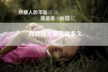 肖战玩王者荣耀多久