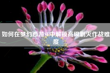 如何在梦幻西游SF中解锁高级剿灭作战难度
