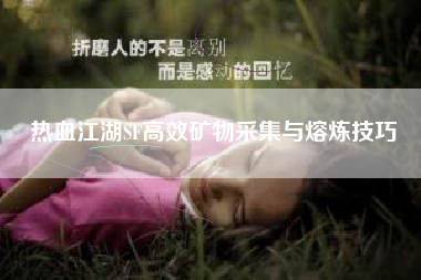 热血江湖SF高效矿物采集与熔炼技巧