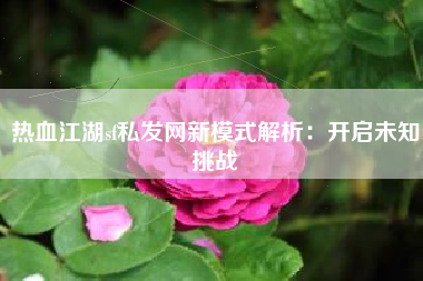 热血江湖sf私发网新模式解析：开启未知挑战