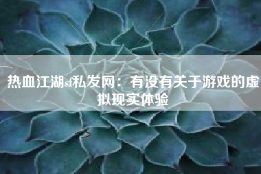 热血江湖sf私发网：有没有关于游戏的虚拟现实体验