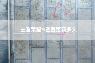 王者荣耀29赛要更新多久
