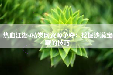 热血江湖sf私发网资源争夺：挖掘沙漠宝藏的技巧