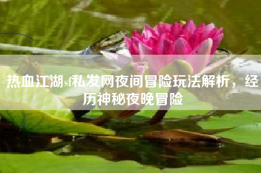热血江湖sf私发网夜间冒险玩法解析，经历神秘夜晚冒险