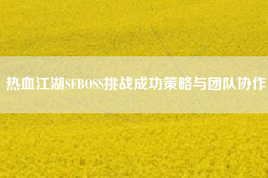 热血江湖SFBOSS挑战成功策略与团队协作