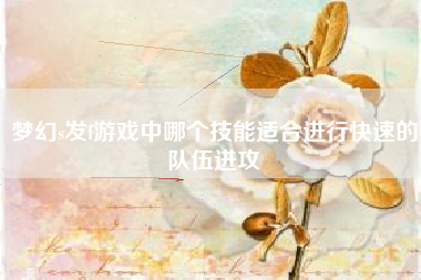 梦幻s发f游戏中哪个技能适合进行快速的队伍进攻