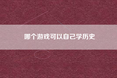 哪个游戏可以自己学历史