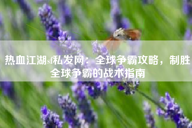 热血江湖sf私发网：全球争霸攻略，制胜全球争霸的战术指南