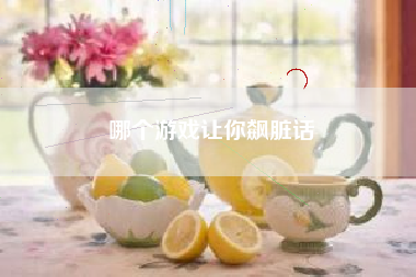 哪个游戏让你飙脏话