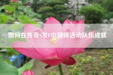 如何在传奇S发F中获得活动队伍成就