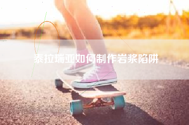 泰拉瑞亚如何制作岩浆陷阱