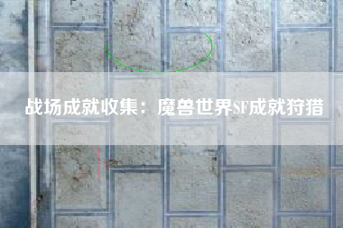战场成就收集：魔兽世界SF成就狩猎