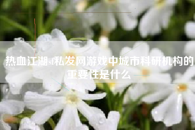 热血江湖sf私发网游戏中城市科研机构的重要性是什么