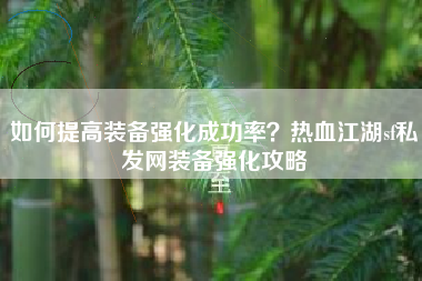 如何提高装备强化成功率？热血江湖sf私发网装备强化攻略