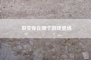 裂空座在哪个游戏登场