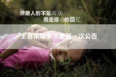 王者荣耀多久更新一次公告