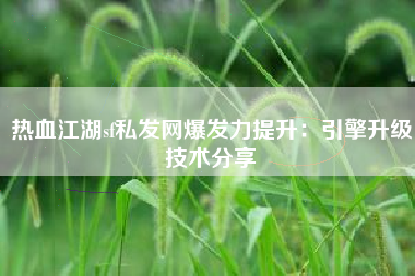 热血江湖sf私发网爆发力提升：引擎升级技术分享