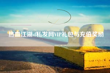 热血江湖sf私发网VIP礼包与充值奖励
